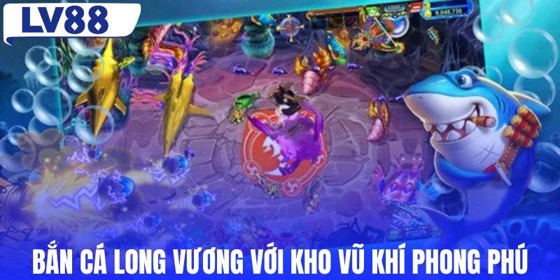 Bắn cá Long Vương với kho vũ khí phong phú