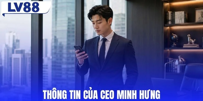 Chân dung và vai trò của CEO Minh Hưng