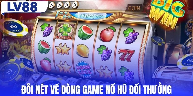 Đôi nét về dòng game nổ hũ đổi thưởng