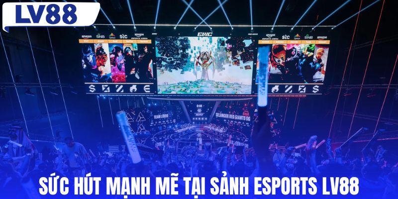 Sức hút mạnh mẽ tại sảnh esports LV88
